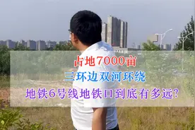 占地7000亩，三环边双河环绕，地铁6号线地铁口到底有多远？