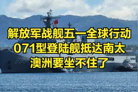 解放军战舰五一全球行动，071型登陆舰抵达南太，澳洲要坐不住了视频封面