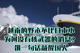 越南的野心不比日本小，为何没有核武器的消息？俄一句话敲醒国人视频封面