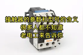 接触器的参数和型号的含义，很多人不知道，老电工来告诉你