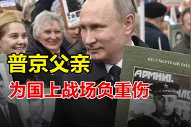 普京父亲传奇一生，为国家上战场负重伤，对普京成长影响非常大视频封面
