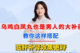 乌鸡白凤丸也是男人的大补药，教你这样搭配，滋肝补肾效果更好视频封面