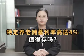 特定养老储蓄最高利率4%，比定期存款高，是否值得存？视频封面