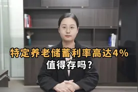 特定养老储蓄最高利率4%，比定期存款高，是否值得存？视频封面