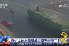 埃及苏伊士运河船舶通行费将于2023年1月上调视频封面