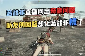 蓝战非直播问出奇葩问题，队友的回答却让蓝战非慌了