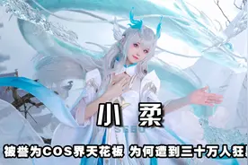 小柔：被誉为COS届天花板，为何遭到三十万人狂黑视频封面