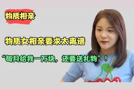 “物质女”相亲要求太离谱！“必须每月给我一万块，还要送礼物”视频封面