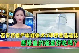 西安疫情严峻，媒体大V却肆意造谣抹黑，带“血”的流量好吃吗？视频封面