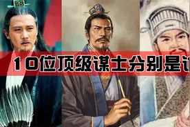 盘点中国古代10位顶级谋士：诸葛亮排倒数，第一位实至名归！视频封面