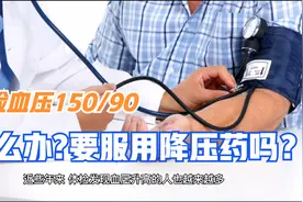 体检血压150/90，怎么办？要服用降压药吗？听医生讲讲视频封面