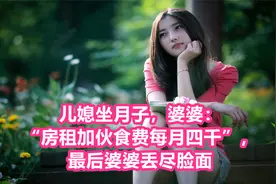 儿媳坐月子，婆婆：“房租加伙食费每月四千”，最后婆婆丢尽脸面视频封面
