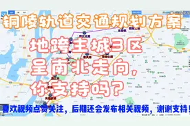 铜陵轨道交通规划方案，地跨主城3区，南北型走向，你支持吗？视频封面
