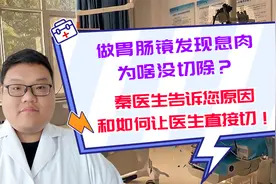 做胃肠镜发现息肉咋没切除？秦医生告诉您原因及如何让医生直接切视频封面