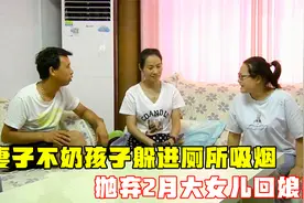 妻子不给孩子喂奶躲厕所吸烟，被丈夫埋怨后，抛弃2月婴儿回娘家视频封面