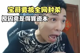 宝哥被全网封杀，原因竟是得罪资本视频封面