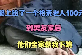 路上给了一个拾荒老人100元，到男友家后，他们全家 朝我下跪视频封面