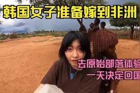 韩国女子准备嫁到非洲，去当地的原始部落体验了一天，决定回国视频封面
