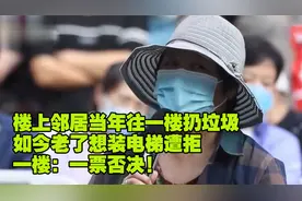 楼上邻居总往一楼扔垃圾 如今老了想装电梯被拒 一楼：我一票否决视频封面