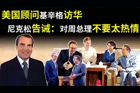 1971年，美国顾问基辛格访华，为何尼克松告诫：不要对周总理热情视频封面