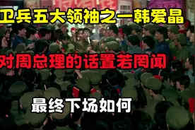 红卫兵五大领袖之一韩爱晶，对周总理的话置若罔闻，最终下场如何
