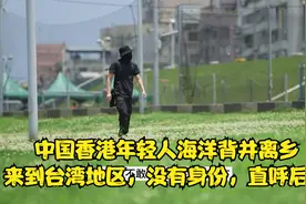 中国香港年轻人不听父母劝阻以游客身份来到台湾地区，后悔自责视频封面