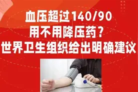 血压超过140/90,要不要用降压药？2021世界卫生组织给出明确建议视频封面