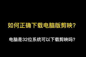 如何正确地在电脑端下载剪映？32位系统可以下载吗？