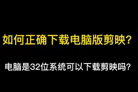 如何正确地在电脑端下载剪映？32位系统可以下载吗？