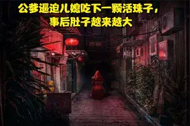 公爹逼迫儿媳吃下一颗活珠子，事后肚子越来越大视频封面