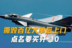 撕毁与我国百亿大单后，公然投身美国阵营，如今又上门要买歼-10视频封面