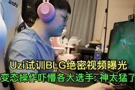 Uzi试训BLG绝密视频曝光，变态操作吓得队内选手惊呼：神太猛了！视频封面