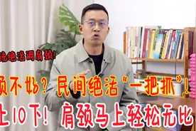 肩颈不好的人，手上有条大筋！民间绝活抓10下，肩颈经络全打通