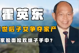 “丢尽脸面”霍英东：离世后子女争夺家产，霍家脸面险败继子手中视频封面