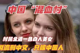 中国“混血村”，村民全清一色白人美女，说流利中文，只嫁中国人视频封面