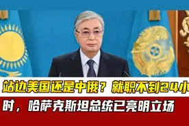 站边美国还是中俄？就职不到24小时，哈萨克斯坦总统已亮明立场视频封面
