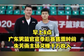 早上8点，广东男篮官宣季后赛售票时间，朱芳雨主场又赚千万收入视频封面