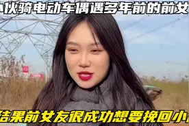 小伙骑电动车偶遇多年前的前女友，结果前女友很成功想要挽回小伙视频封面