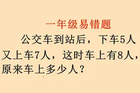 一年级易错题，车到站后下5人上7人，车上还有8人，原来有几人？视频封面