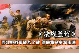 兰州战役：西北野战军的成名之战，彻底将马家军击溃视频封面