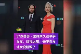 57岁基努·里维斯久违牵手女友，对视太甜，49岁白发才女变精致了视频封面