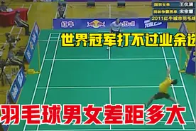 羽毛球男女差距多大？世界冠军竟打不赢业余，连续被杀崩太尴尬视频封面