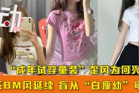 “成年试穿童装”歪风为何兴起？系BM风延续 盲从“白瘦幼”审美视频封面