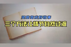 写小说时情节不连贯，灵感太零散，简单三个方法写出顺畅好故事