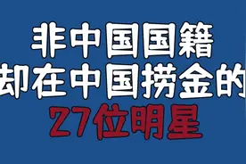 崇洋媚外的27位明星却还在中国捞金，原来他们都已不是中国国籍视频封面