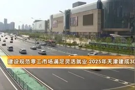 建设规范零工市场满足灵活就业，2025年天津建成30家视频封面