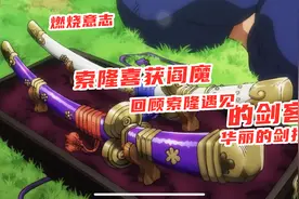 燃烧意志：索隆喜获阎魔，回顾海贼王剑客华丽的剑技视频封面