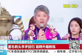 官宣！国羽公布教练组最新名单，著名教头李矛回归首聘外籍教练视频封面