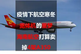 海南航空打算卖掉4架A350：疫情下的航空寒冬，宽体机的噩梦视频封面