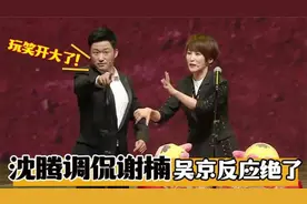 沈腾玩笑开大了，当吴京面调侃谢楠！下一秒吴京反应笑倒全场大佬视频封面